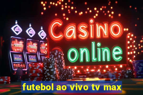 futebol ao vivo tv max